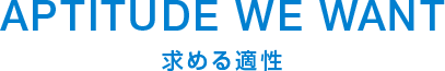 APTITUDE WE WANT 求める適正